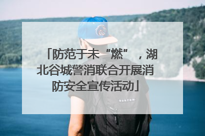 防范于未“燃”，湖北谷城警消联合开展消防安全宣传活动